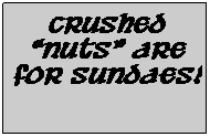 Text Box: Crushed nuts are for Sundaes!
